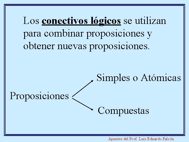 Los conectivos lógicos se utilizan para combinar proposiciones y obtener nuevas proposiciones. Simples o