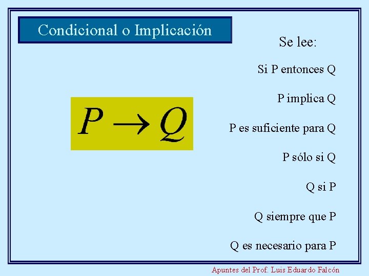 Condicional o Implicación Se lee: Si P entonces Q P implica Q P es