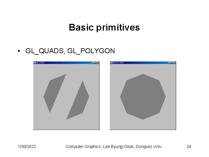 Basic primitives • GL_QUADS, GL_POLYGON 1/30/2022 Computer Graphics, Lee Byung-Gook, Dongseo Univ. 24 