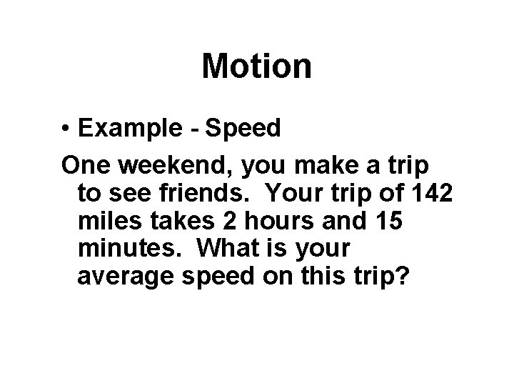 Motion • Example - Speed One weekend, you make a trip to see friends.