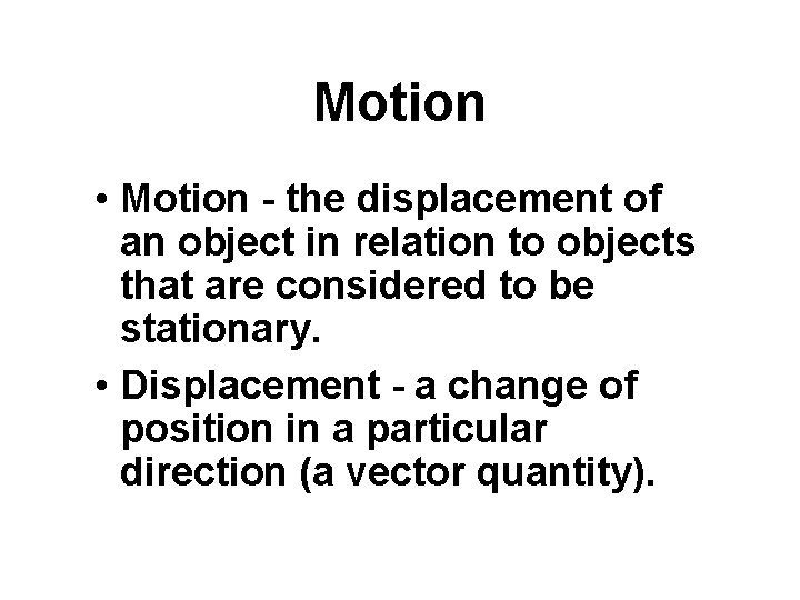 Motion • Motion - the displacement of an object in relation to objects that