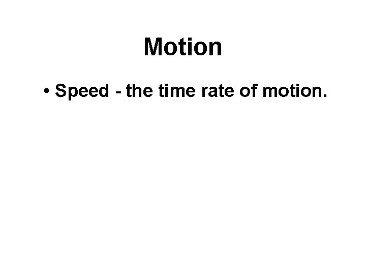 Motion • Speed - the time rate of motion. 