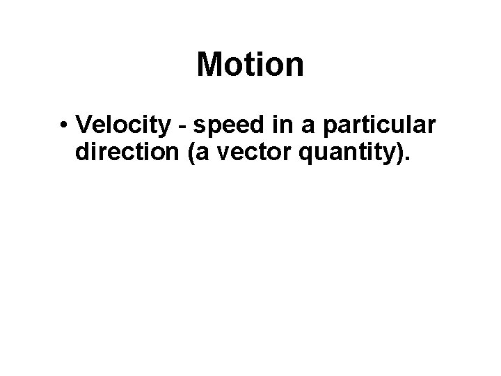Motion • Velocity - speed in a particular direction (a vector quantity). 