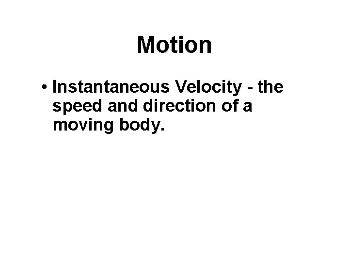Motion • Instantaneous Velocity - the speed and direction of a moving body. 