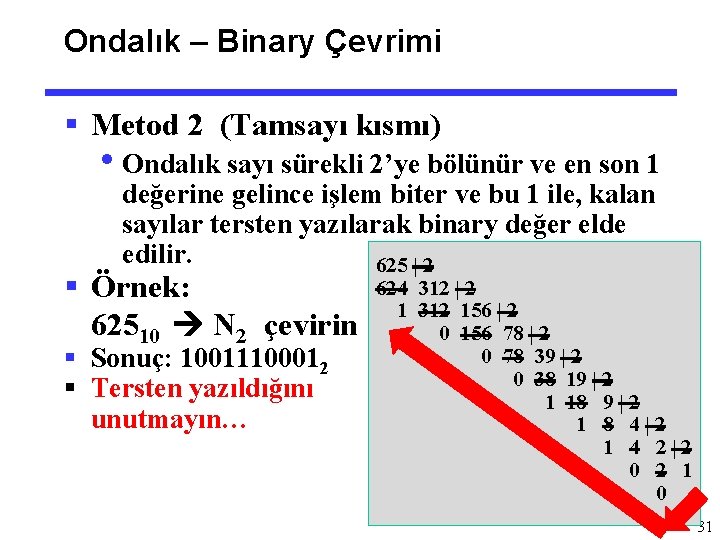 Ondalık – Binary Çevrimi § Metod 2 (Tamsayı kısmı) • Ondalık sayı sürekli 2’ye