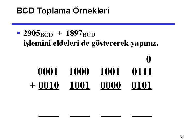 BCD Toplama Örnekleri § 2905 BCD + 1897 BCD işlemini eldeleri de göstererek yapınız.