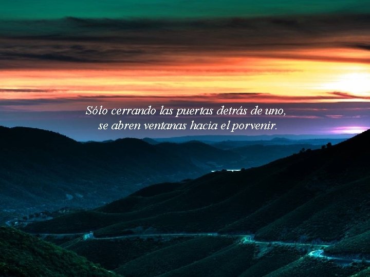 Sólo cerrando las puertas detrás de uno, se abren ventanas hacia el porvenir. 