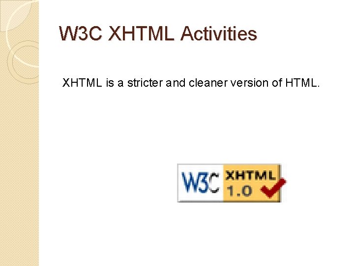 W 3 C XHTML Activities XHTML is a stricter and cleaner version of HTML.