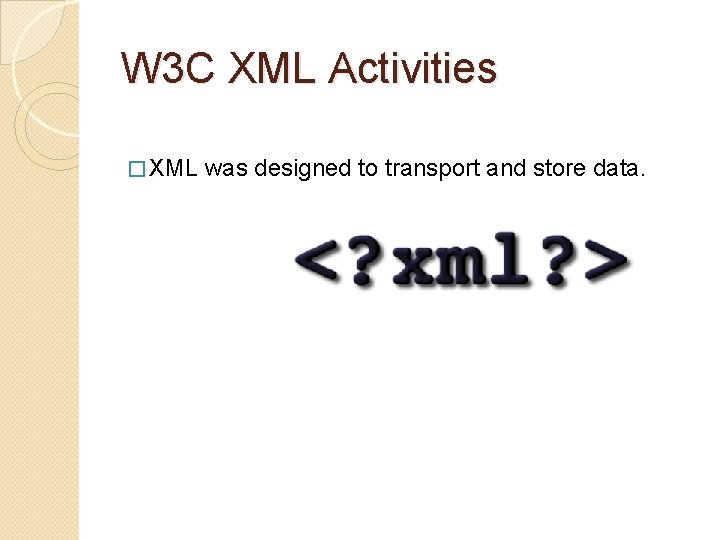 W 3 C XML Activities � XML was designed to transport and store data.