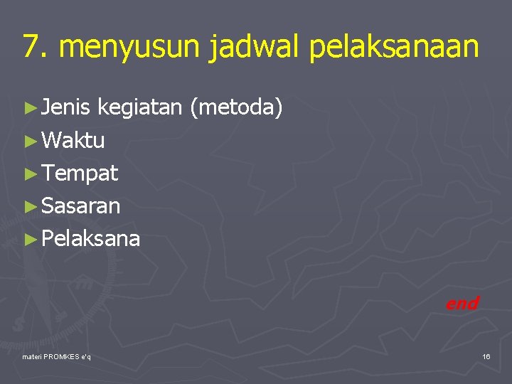 7. menyusun jadwal pelaksanaan ► Jenis kegiatan (metoda) ► Waktu ► Tempat ► Sasaran