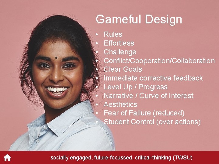 Gameful Design • • • Rules Effortless Challenge Conflict/Cooperation/Collaboration Clear Goals Immediate corrective feedback