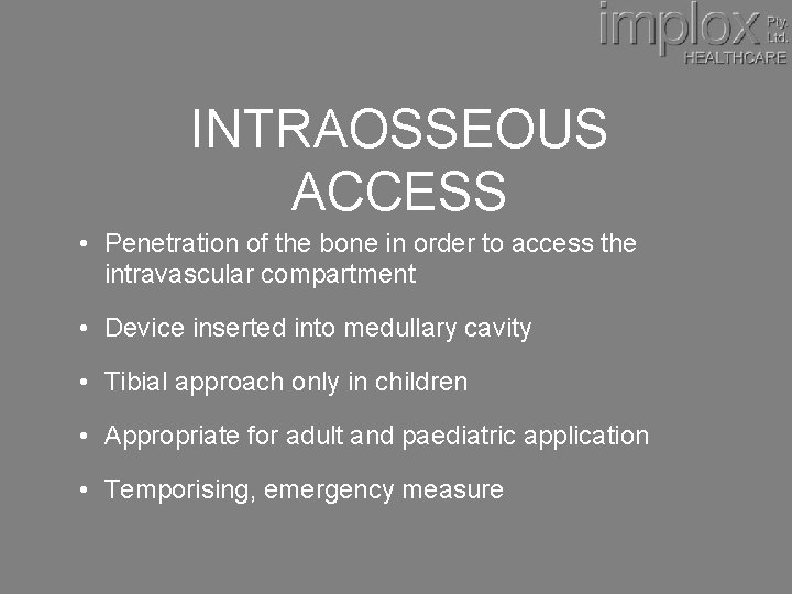 INTRAOSSEOUS ACCESS • Penetration of the bone in order to access the intravascular compartment