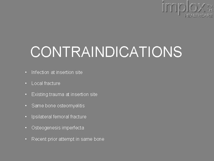 CONTRAINDICATIONS • Infection at insertion site • Local fracture • Existing trauma at insertion