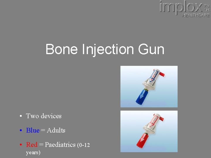 Bone Injection Gun • Two devices • Blue = Adults • Red = Paediatrics