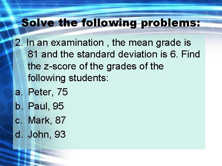 Solve the following problems: 2. In an examination , the mean grade is 81