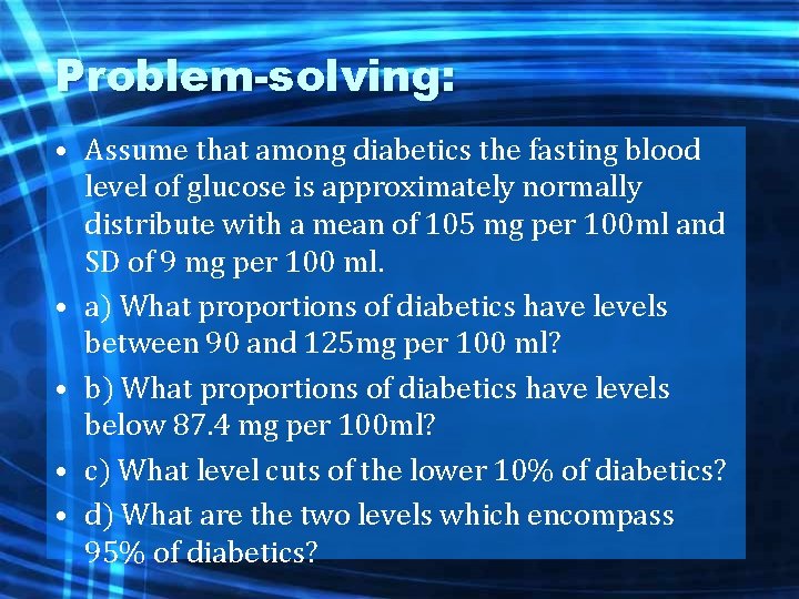 Problem-solving: • Assume that among diabetics the fasting blood level of glucose is approximately