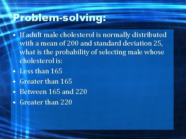 Problem-solving: • If adult male cholesterol is normally distributed with a mean of 200