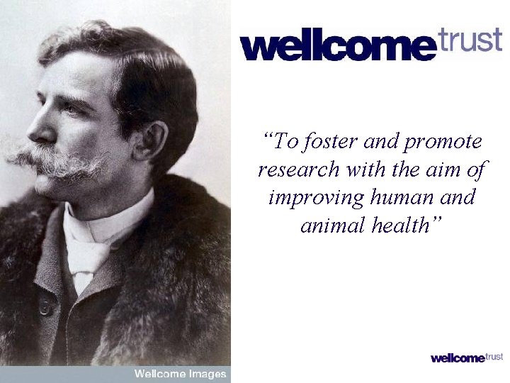 “To foster and promote research with the aim of improving human and animal health” “To foster and promote research with the aim of improving human and animal health”
