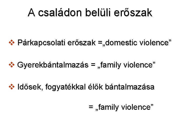 A családon belüli erőszak v Párkapcsolati erőszak =„domestic violence” v Gyerekbántalmazás = „family violence”