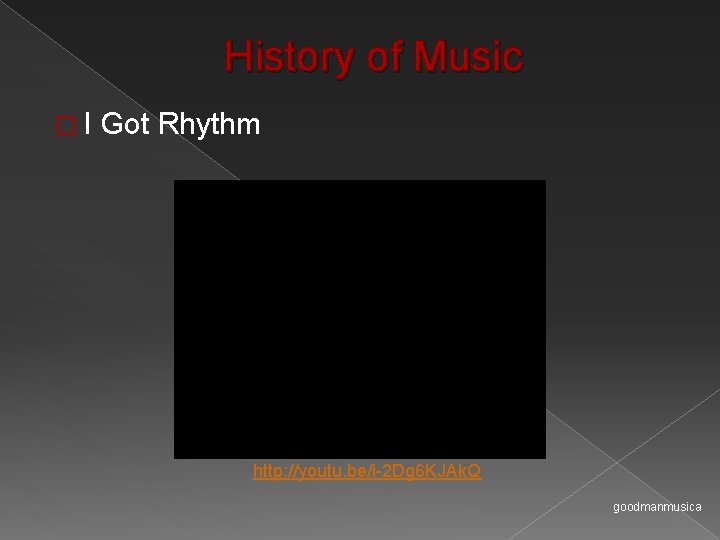 History of Music �I Got Rhythm http: //youtu. be/i-2 Dg 6 KJAk. Q goodmanmusica