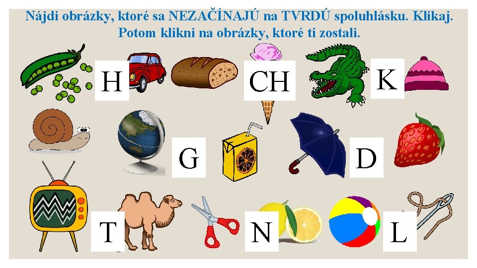 Nájdi obrázky, ktoré sa NEZAČÍNAJÚ na TVRDÚ spoluhlásku. Klikaj. Potom klikni na obrázky, ktoré