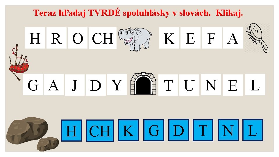 Teraz hľadaj TVRDÉ spoluhlásky v slovách. Klikaj. H R O CH K E F