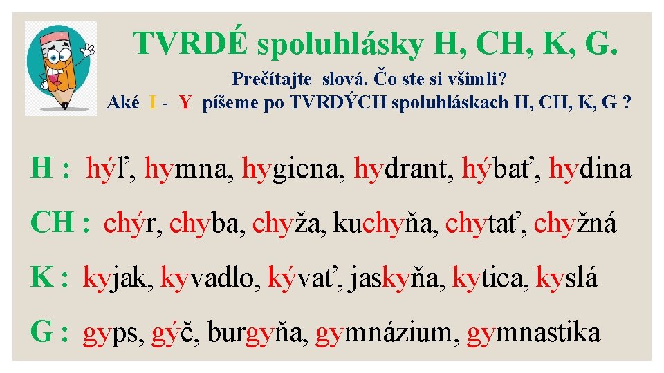 TVRDÉ spoluhlásky H, CH, K, G. Prečítajte slová. Čo ste si všimli? Aké I