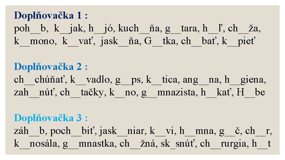 Doplňovačka 1 : poh__b, k__jak, h__jó, kuch__ňa, g__tara, h__ľ, ch__ža, k__mono, k__vať, jask__ňa, G__tka,