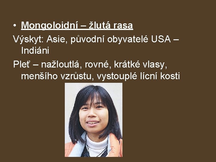  • Mongoloidní – žlutá rasa Výskyt: Asie, původní obyvatelé USA – Indiáni Pleť