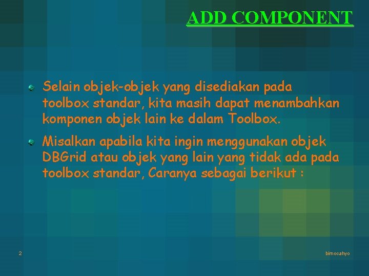 ADD COMPONENT Selain objek-objek yang disediakan pada toolbox standar, kita masih dapat menambahkan komponen ADD COMPONENT Selain objek-objek yang disediakan pada toolbox standar, kita masih dapat menambahkan komponen