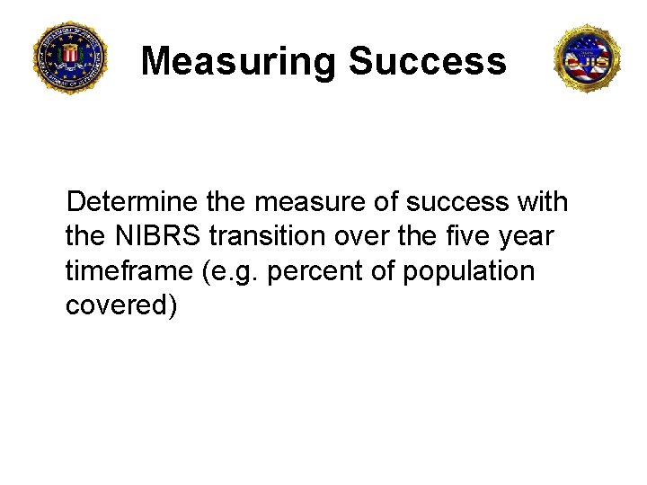 Measuring Success Determine the measure of success with the NIBRS transition over the five