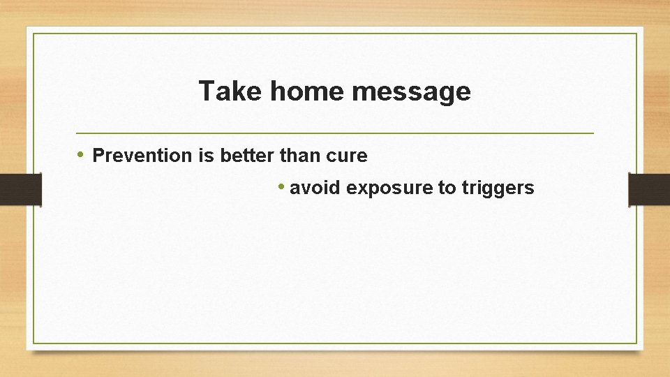 Take home message • Prevention is better than cure • avoid exposure to triggers