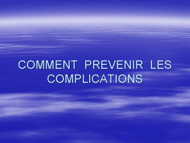 COMMENT PREVENIR LES COMPLICATIONS 