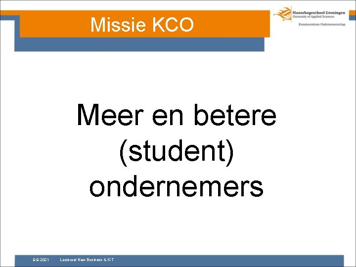 Missie KCO Meer en betere (student) ondernemers 9 -9 -2021 Lectoraat New Business &