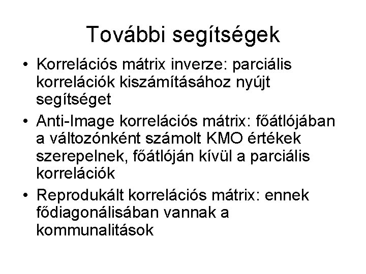 További segítségek • Korrelációs mátrix inverze: parciális korrelációk kiszámításához nyújt segítséget • Anti-Image korrelációs