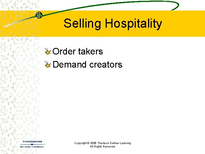 Selling Hospitality Order takers Demand creators Copyright © 2006 Thomson Delmar Learning All Rights