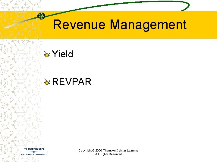 Revenue Management Yield REVPAR Copyright © 2006 Thomson Delmar Learning All Rights Reserved 