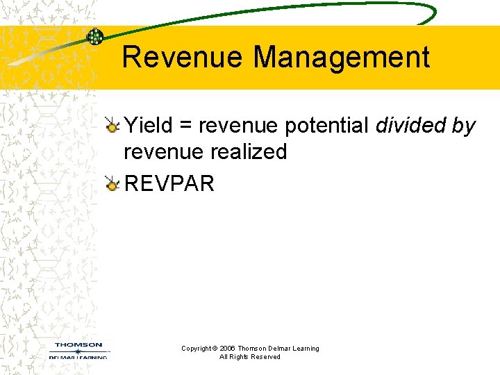 Revenue Management Yield = revenue potential divided by revenue realized REVPAR Copyright © 2006