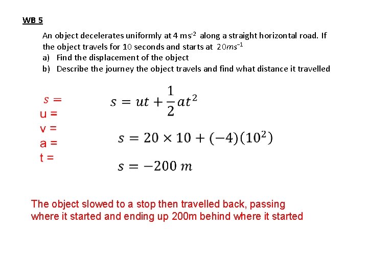 WB 5 An object decelerates uniformly at 4 ms-2 along a straight horizontal road.