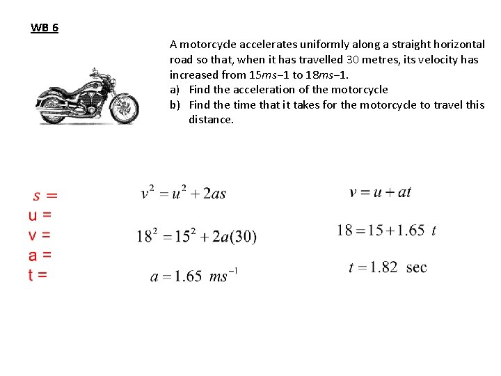 WB 6 A motorcycle accelerates uniformly along a straight horizontal road so that, when