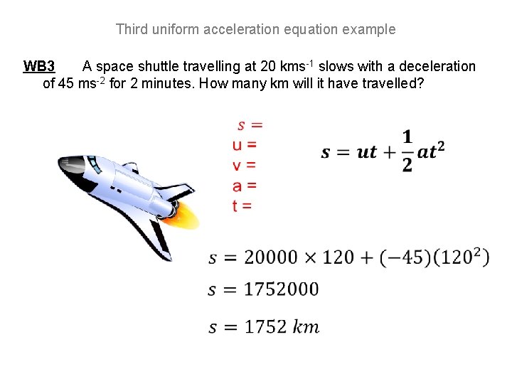 Third uniform acceleration equation example WB 3 A space shuttle travelling at 20 kms-1
