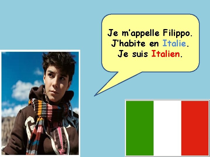 Je m’appelle Filippo. J’habite en Italie. Je suis Italien. 