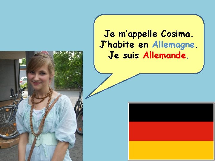 Je m’appelle Cosima. J’habite en Allemagne. Je suis Allemande. 