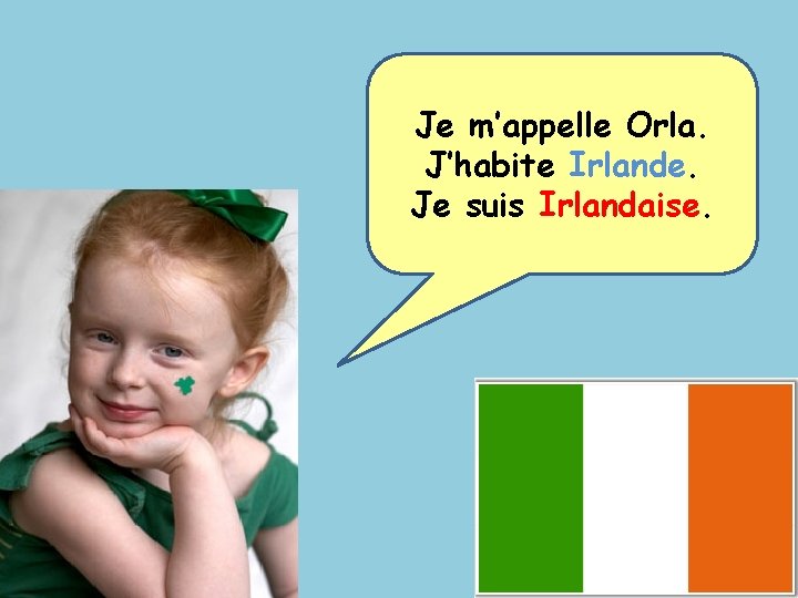 Je m’appelle Orla. J’habite Irlande. Je suis Irlandaise. 