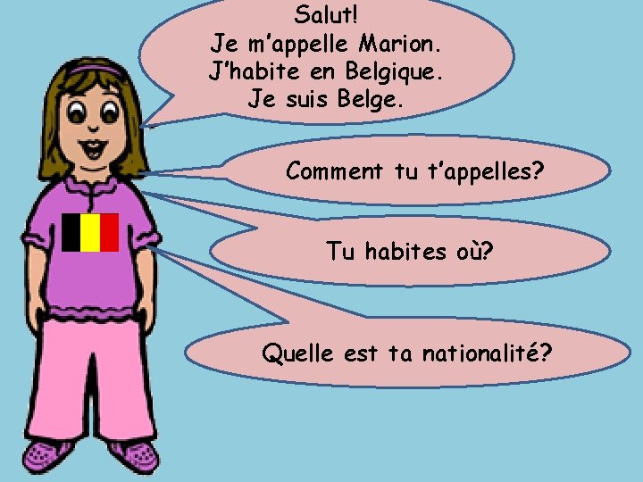 Salut! Je m’appelle Marion. J’habite en Belgique. Je suis Belge. Comment tu t’appelles? Tu