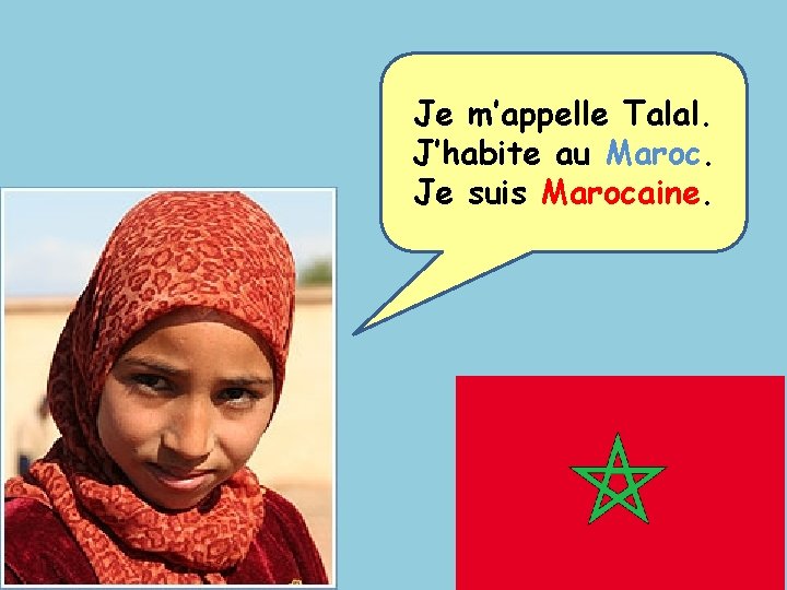 Je m’appelle Talal. J’habite au Maroc. Je suis Marocaine. 