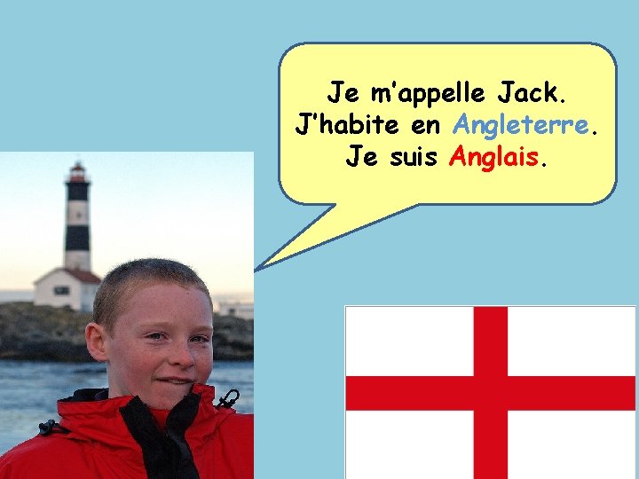 Je m’appelle Jack. J’habite en Angleterre. Je suis Anglais. 