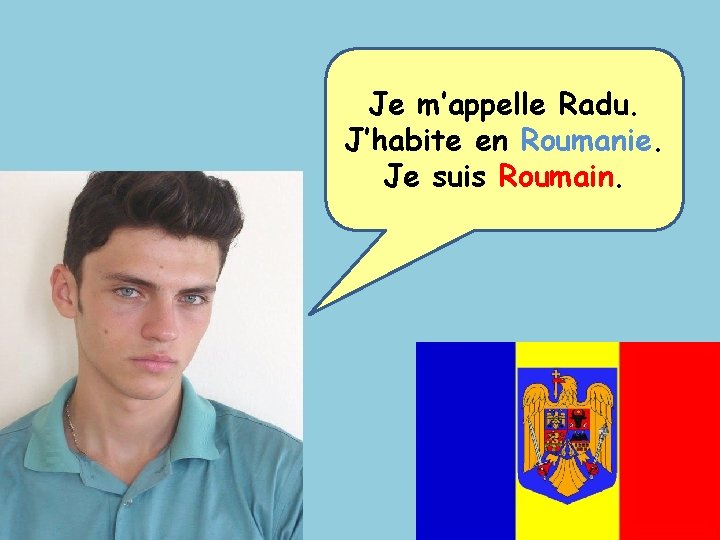 Je m’appelle Radu. J’habite en Roumanie. Je suis Roumain. 