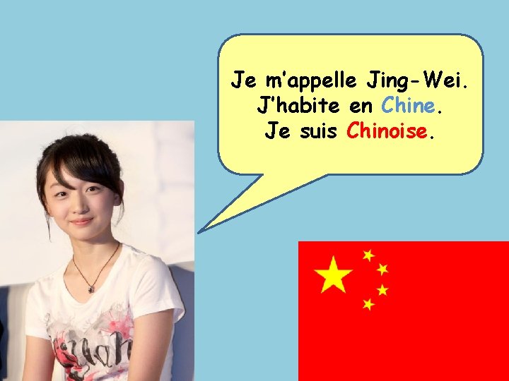 Je m’appelle Jing-Wei. J’habite en Chine. Je suis Chinoise. 