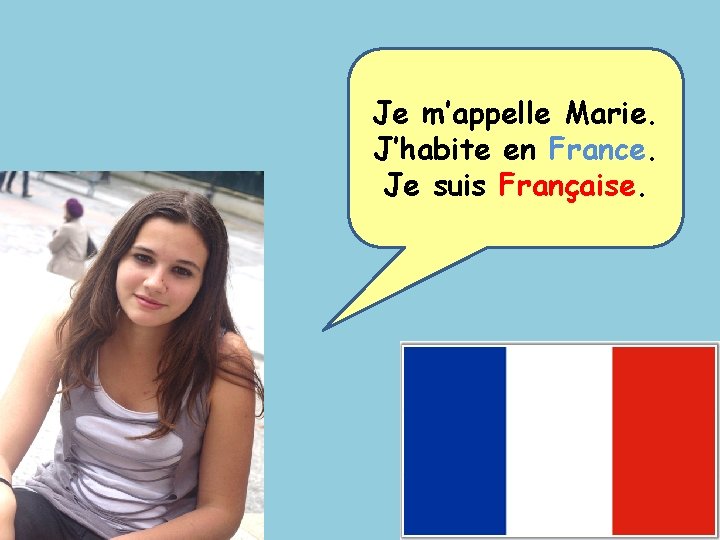 Je m’appelle Marie. J’habite en France. Je suis Française. 